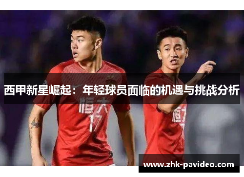 西甲新星崛起：年轻球员面临的机遇与挑战分析
