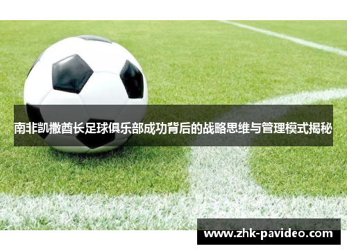 南非凯撒酋长足球俱乐部成功背后的战略思维与管理模式揭秘