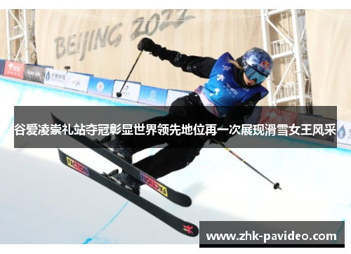 谷爱凌崇礼站夺冠彰显世界领先地位再一次展现滑雪女王风采
