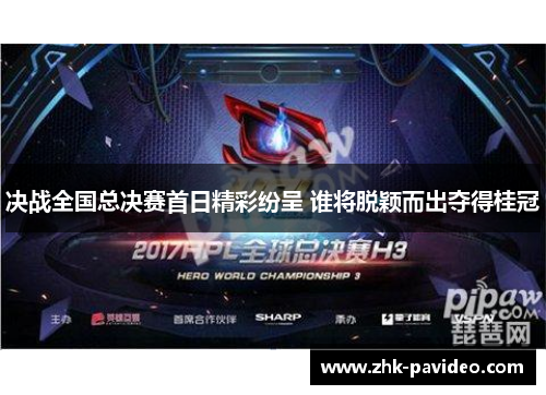 决战全国总决赛首日精彩纷呈 谁将脱颖而出夺得桂冠