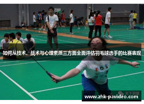 如何从技术、战术与心理素质三方面全面评估羽毛球选手的比赛表现