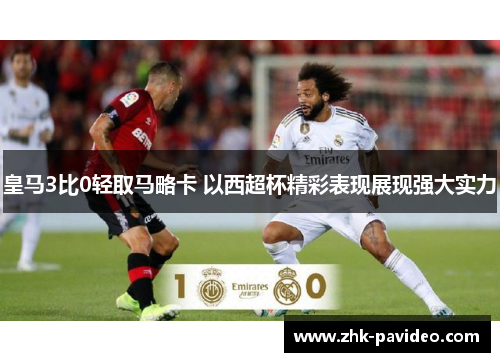 皇马3比0轻取马略卡 以西超杯精彩表现展现强大实力