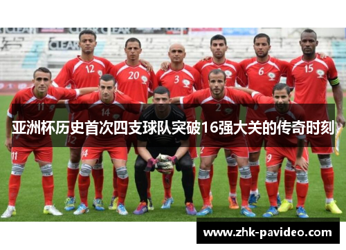 亚洲杯历史首次四支球队突破16强大关的传奇时刻