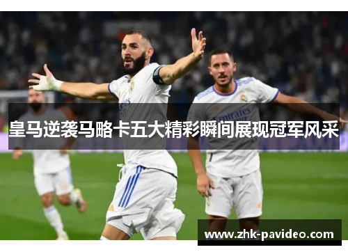 皇马逆袭马略卡五大精彩瞬间展现冠军风采