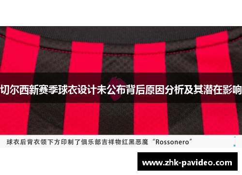 切尔西新赛季球衣设计未公布背后原因分析及其潜在影响