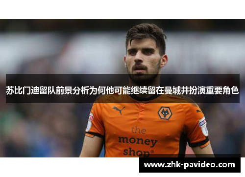 苏比门迪留队前景分析为何他可能继续留在曼城并扮演重要角色
