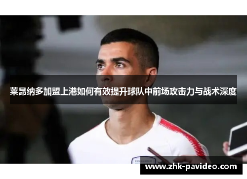 莱昂纳多加盟上港如何有效提升球队中前场攻击力与战术深度