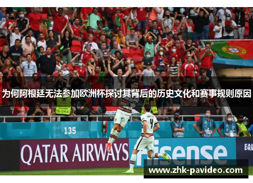 为何阿根廷无法参加欧洲杯探讨其背后的历史文化和赛事规则原因