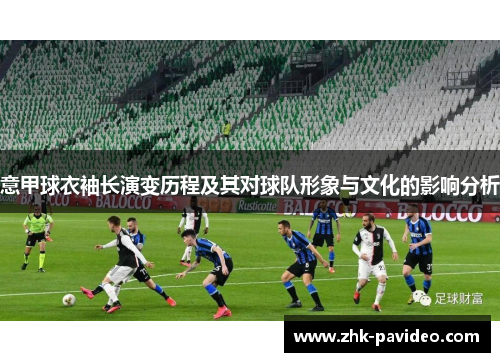 意甲球衣袖长演变历程及其对球队形象与文化的影响分析