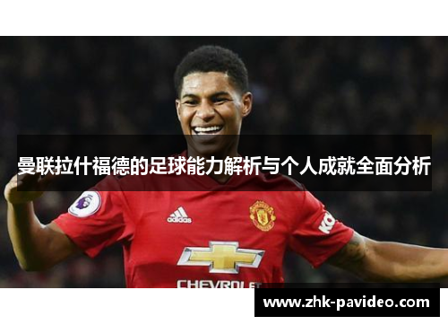 曼联拉什福德的足球能力解析与个人成就全面分析