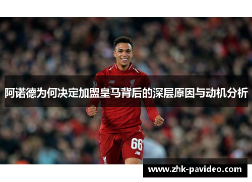 阿诺德为何决定加盟皇马背后的深层原因与动机分析