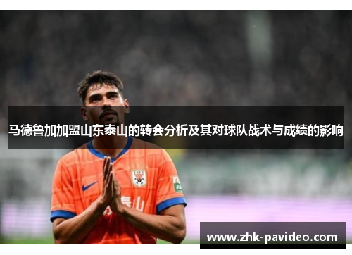 马德鲁加加盟山东泰山的转会分析及其对球队战术与成绩的影响