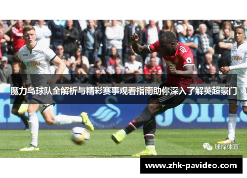 魔力鸟球队全解析与精彩赛事观看指南助你深入了解英超豪门