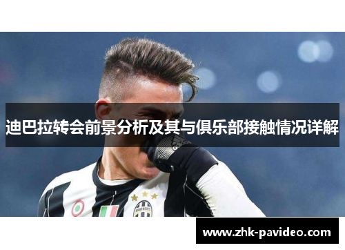 迪巴拉转会前景分析及其与俱乐部接触情况详解