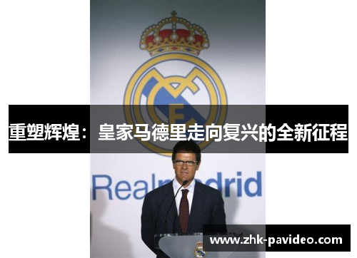重塑辉煌：皇家马德里走向复兴的全新征程