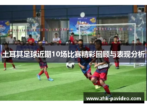土耳其足球近期10场比赛精彩回顾与表现分析
