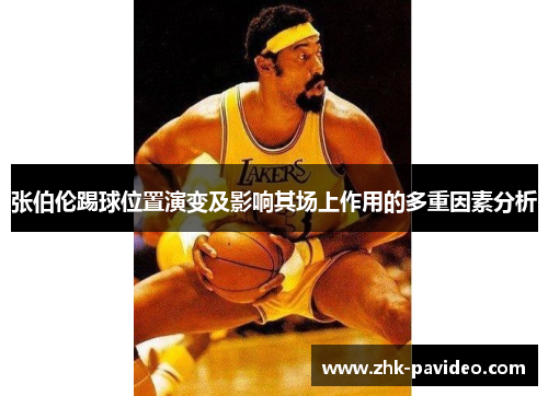 张伯伦踢球位置演变及影响其场上作用的多重因素分析 张伯伦踢球位置演变及影响其场上作用的多重因素分析
