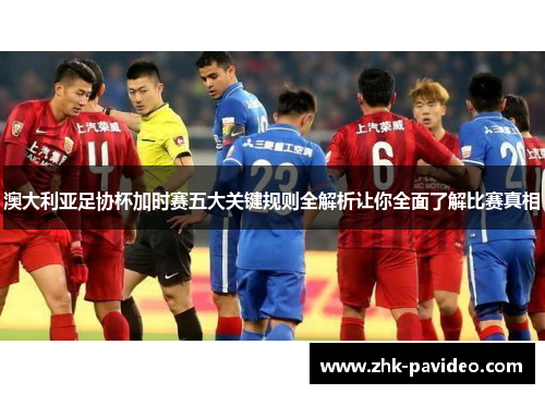 澳大利亚足协杯加时赛五大关键规则全解析让你全面了解比赛真相 澳大利亚足协杯加时赛五大关键规则全解析让你全面了解比赛真相