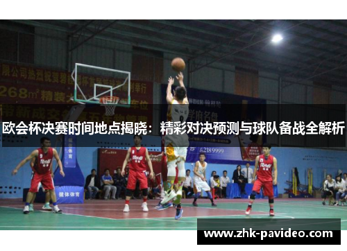 欧会杯决赛时间地点揭晓:精彩对决预测与球队备战全解析 欧会杯决赛时间地点揭晓:精彩对决预测与球队备战全解析