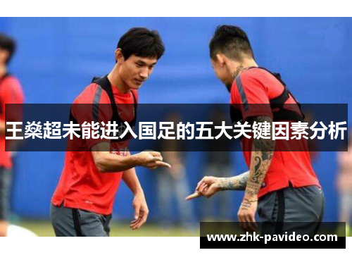 王燊超未能进入国足的五大关键因素分析 王燊超未能进入国足的五大关键因素分析