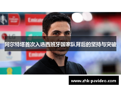 阿尔特塔首次入选西班牙国家队背后的坚持与突破