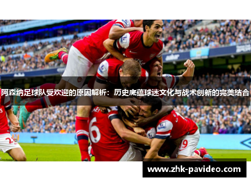 阿森纳足球队受欢迎的原因解析:历史底蕴球迷文化与战术创新的完美结合 阿森纳足球队受欢迎的原因解析:历史底蕴球迷文化与战术创新的完美结合