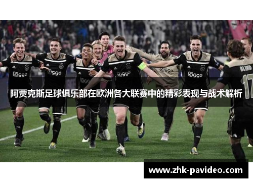 阿贾克斯足球俱乐部在欧洲各大联赛中的精彩表现与战术解析 阿贾克斯足球俱乐部在欧洲各大联赛中的精彩表现与战术解析
