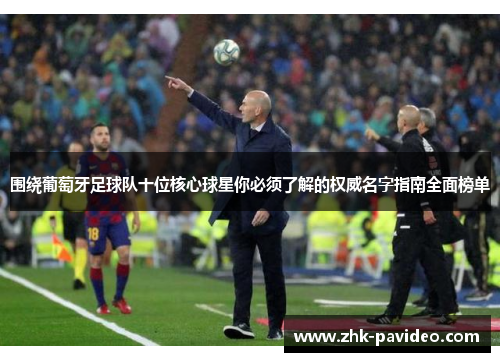 围绕葡萄牙足球队十位核心球星你必须了解的权威名字指南全面榜单 围绕葡萄牙足球队十位核心球星你必须了解的权威名字指南全面榜单