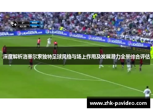 深度解析洛塞尔索独特足球风格与场上作用及发展潜力全景综合评估 深度解析洛塞尔索独特足球风格与场上作用及发展潜力全景综合评估