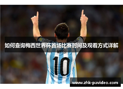 如何查询梅西世界杯首场比赛时间及观看方式详解