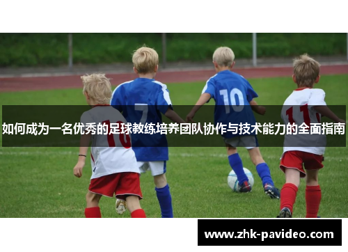 如何成为一名优秀的足球教练培养团队协作与技术能力的全面指南