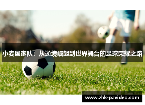 小麦国家队：从逆境崛起到世界舞台的足球荣耀之路