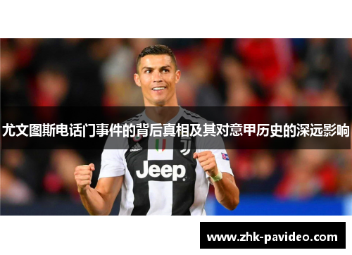 尤文图斯电话门事件的背后真相及其对意甲历史的深远影响