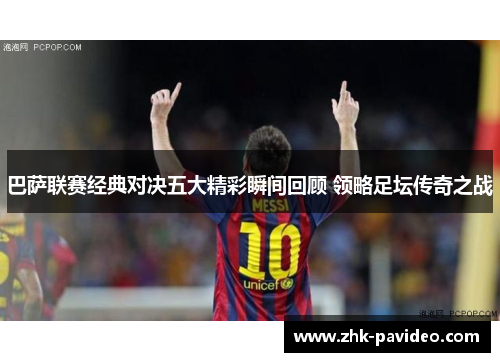 巴萨联赛经典对决五大精彩瞬间回顾 领略足坛传奇之战