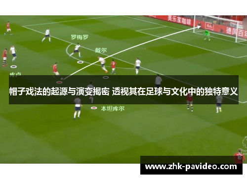 帽子戏法的起源与演变揭密 透视其在足球与文化中的独特意义