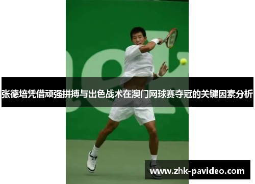 张德培凭借顽强拼搏与出色战术在澳门网球赛夺冠的关键因素分析