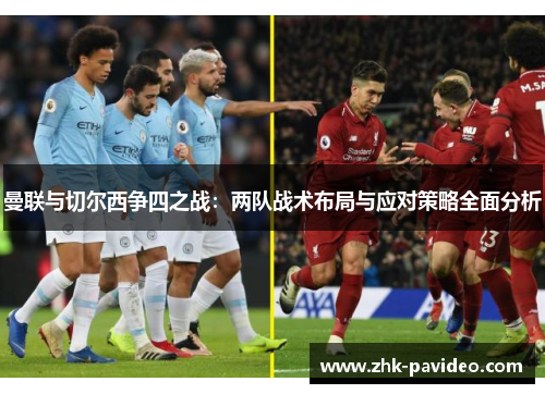 曼联与切尔西争四之战：两队战术布局与应对策略全面分析