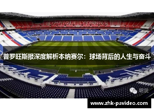 普罗旺斯报深度解析本纳赛尔：球场背后的人生与奋斗