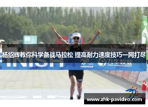 杨绍辉教你科学备战马拉松 提高耐力速度技巧一网打尽
