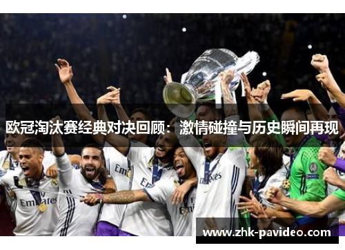 欧冠淘汰赛经典对决回顾：激情碰撞与历史瞬间再现