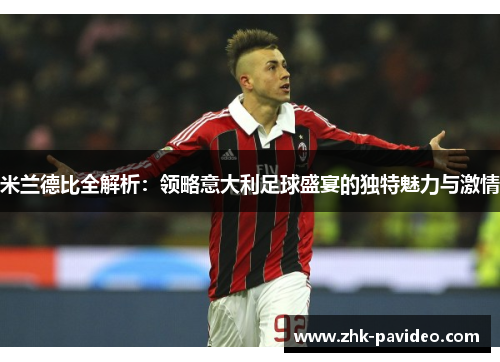 米兰德比全解析：领略意大利足球盛宴的独特魅力与激情