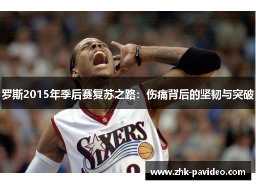 罗斯2015年季后赛复苏之路：伤痛背后的坚韧与突破
