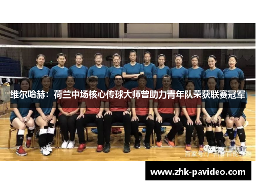 维尔哈赫：荷兰中场核心传球大师曾助力青年队荣获联赛冠军