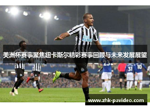 美洲杯赛事聚焦纽卡斯尔精彩赛事回顾与未来发展展望