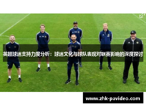 英超球迷支持力度分析：球迷文化与球队表现对联赛影响的深度探讨
