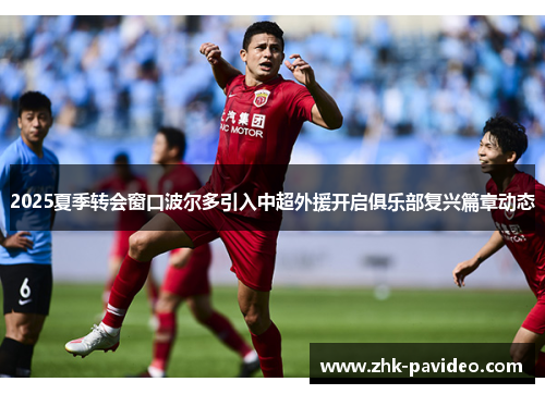 2025夏季转会窗口波尔多引入中超外援开启俱乐部复兴篇章动态 2025夏季转会窗口波尔多引入中超外援开启俱乐部复兴篇章动态