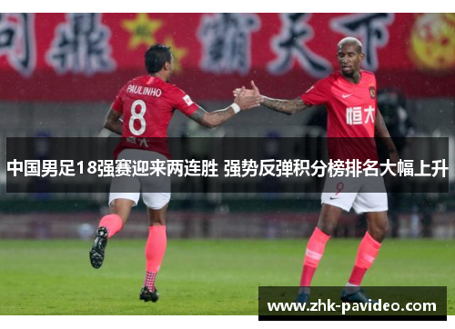 中国男足18强赛迎来两连胜 强势反弹积分榜排名大幅上升