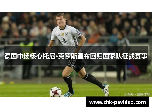 德国中场核心托尼·克罗斯宣布回归国家队征战赛事 德国中场核心托尼·克罗斯宣布回归国家队征战赛事