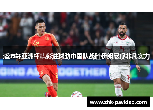 潘沛轩亚洲杯精彩进球助中国队战胜伊朗展现非凡实力 潘沛轩亚洲杯精彩进球助中国队战胜伊朗展现非凡实力