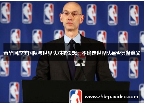 萧华回应美国队与世界队对抗设想:不确定世界队是否具备意义 萧华回应美国队与世界队对抗设想:不确定世界队是否具备意义